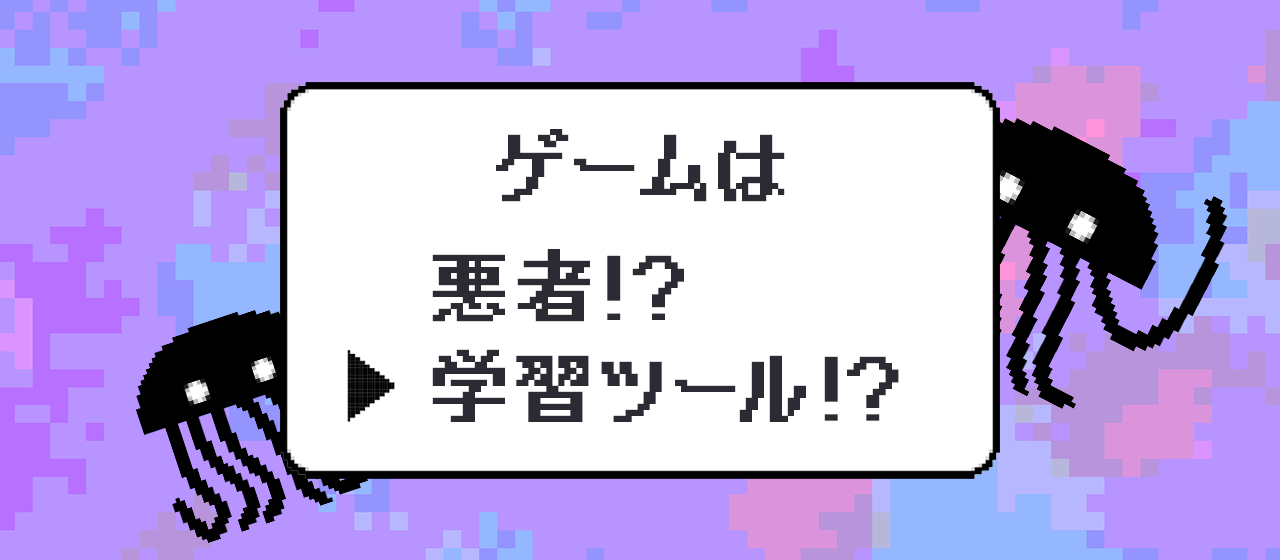 ゲームは悪者！？学習ツール！？